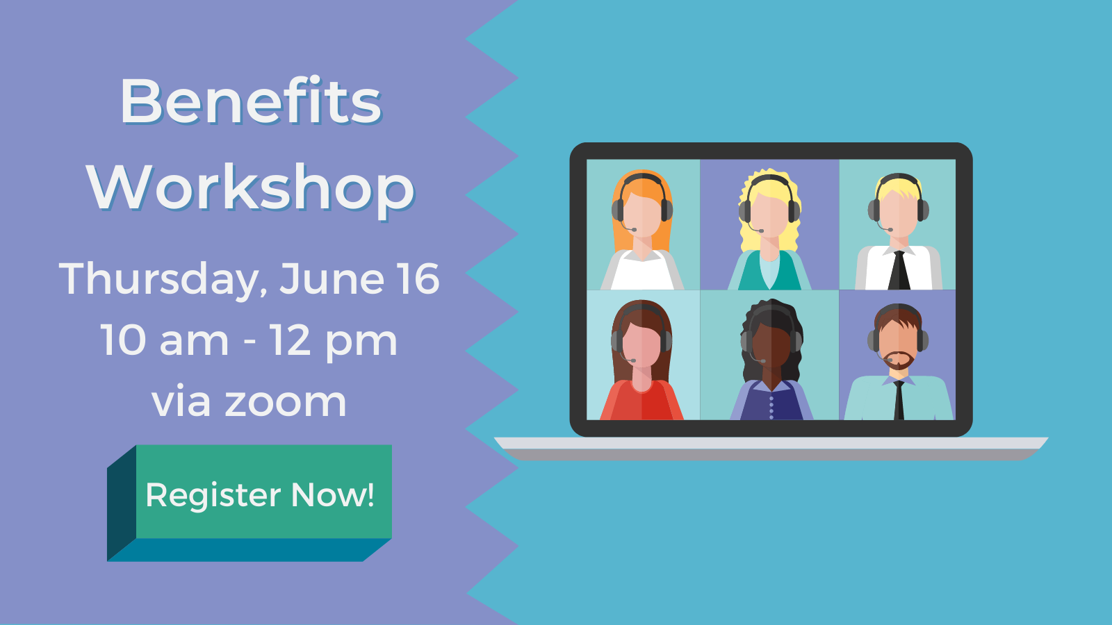 Graphic with light purple and blue background and white text that reads, 'Benefits Workshop, Thursday, June 16, 10 am - 12 pm via zoom, Register Now!' Illustration of graphic with 6 people on the screen of a laptop, as if on a zoom call to the right.