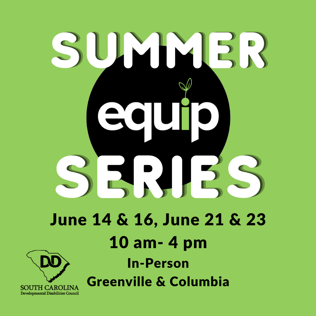 Graphic with lime green background and equip logo in the center. Large white rounded and shadowed text reads, 'Summer Series,' followed by smaller black text that reads, 'June 14 & 16, 21 & 23 10 am to 4 pm, in-person, Columbia & Greenville.' SC Developmental disabilities council in the bottom left corner.