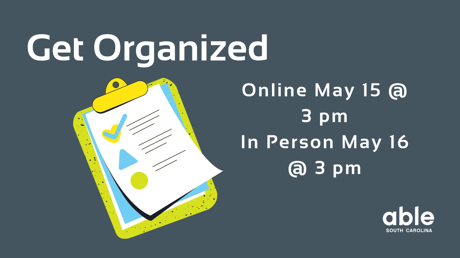 Dark gray graphic with white text reading, 'Get Organized, Online May 15 at 3 pm, In Person May 16 at 3 pm.' Illustration of checklist to the left. Able SC logo at base.