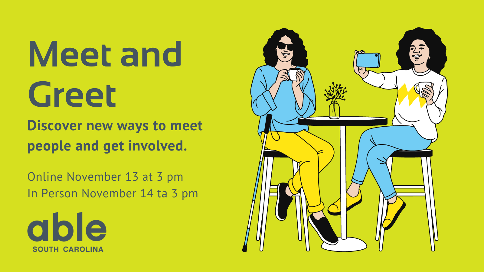 Graphic with light green background and gray text reading, 'Meet and greet, Discover new ways to meet people and get involved. Online November 13 at 3 pm, in person November 14 at 3 pm.' Illustration of a person using a white cane sitting on a stool at a tall table with a person taking a selfie with their smartphone to the right. Able SC logo at base.