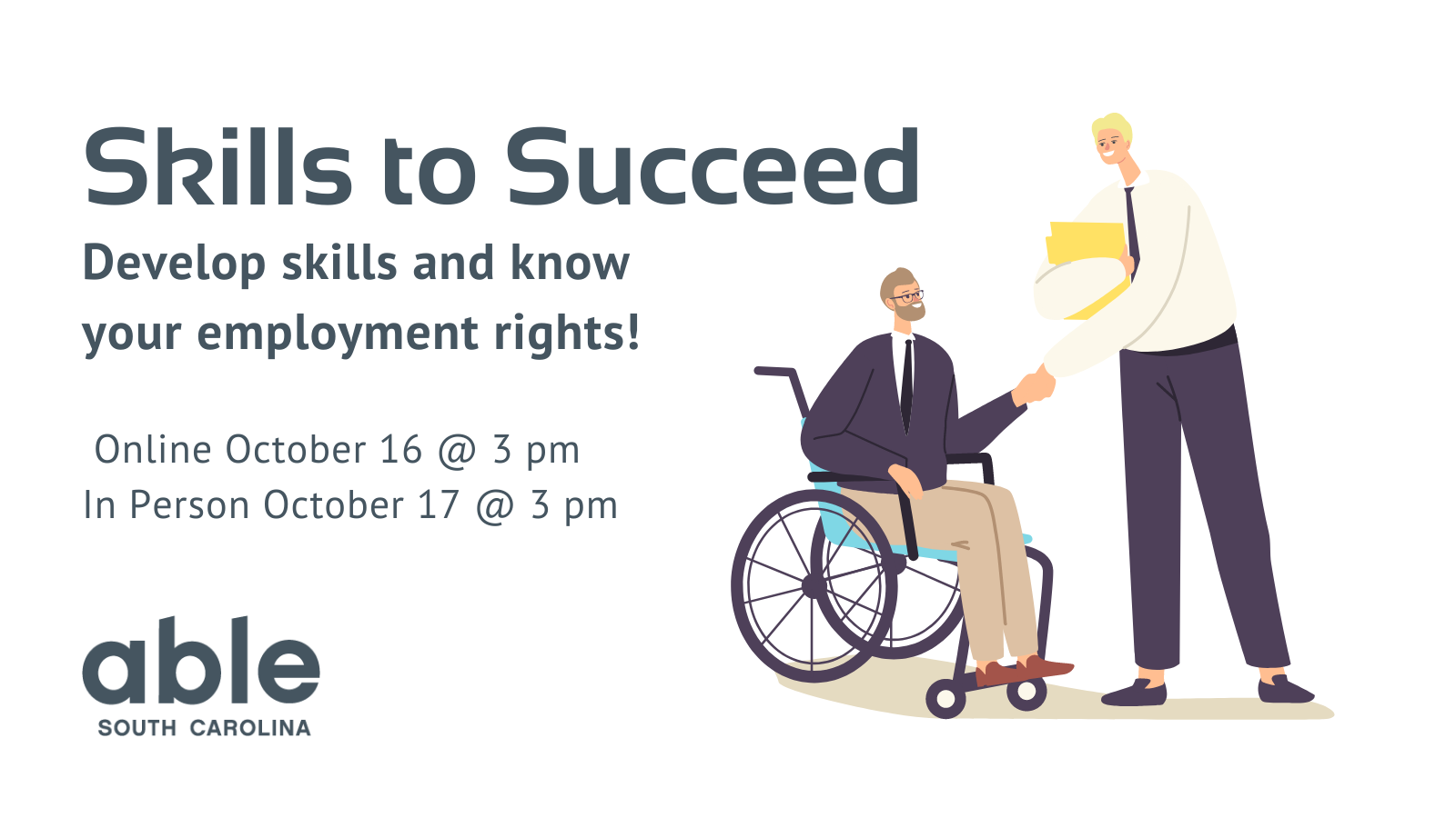 White graphic with gray text reading,' Sills to succeed, Develop skills and know your employment rights. Online October 16 at 3 pm, In person October 17 at 3 pm.' Able SC logo at the base. Illustration of a man in a wheelchair shaking hands with a person standing, holding files.