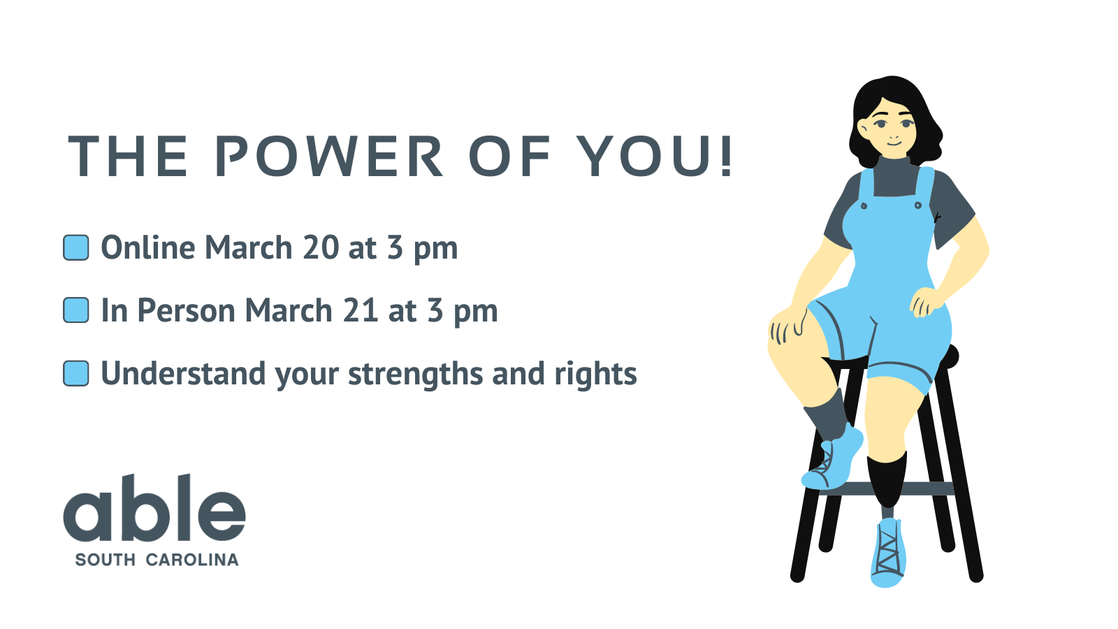 Graphic with white background a gray text reading, 'The Power of You! Online March 20 at 3 pm, In Person March 21 at 3 pm. Understand your strengths and rights. Able SC logo at base. Illustration of a person with beige skin and black hair with a leg prosthetic sitting on a stool to the right.