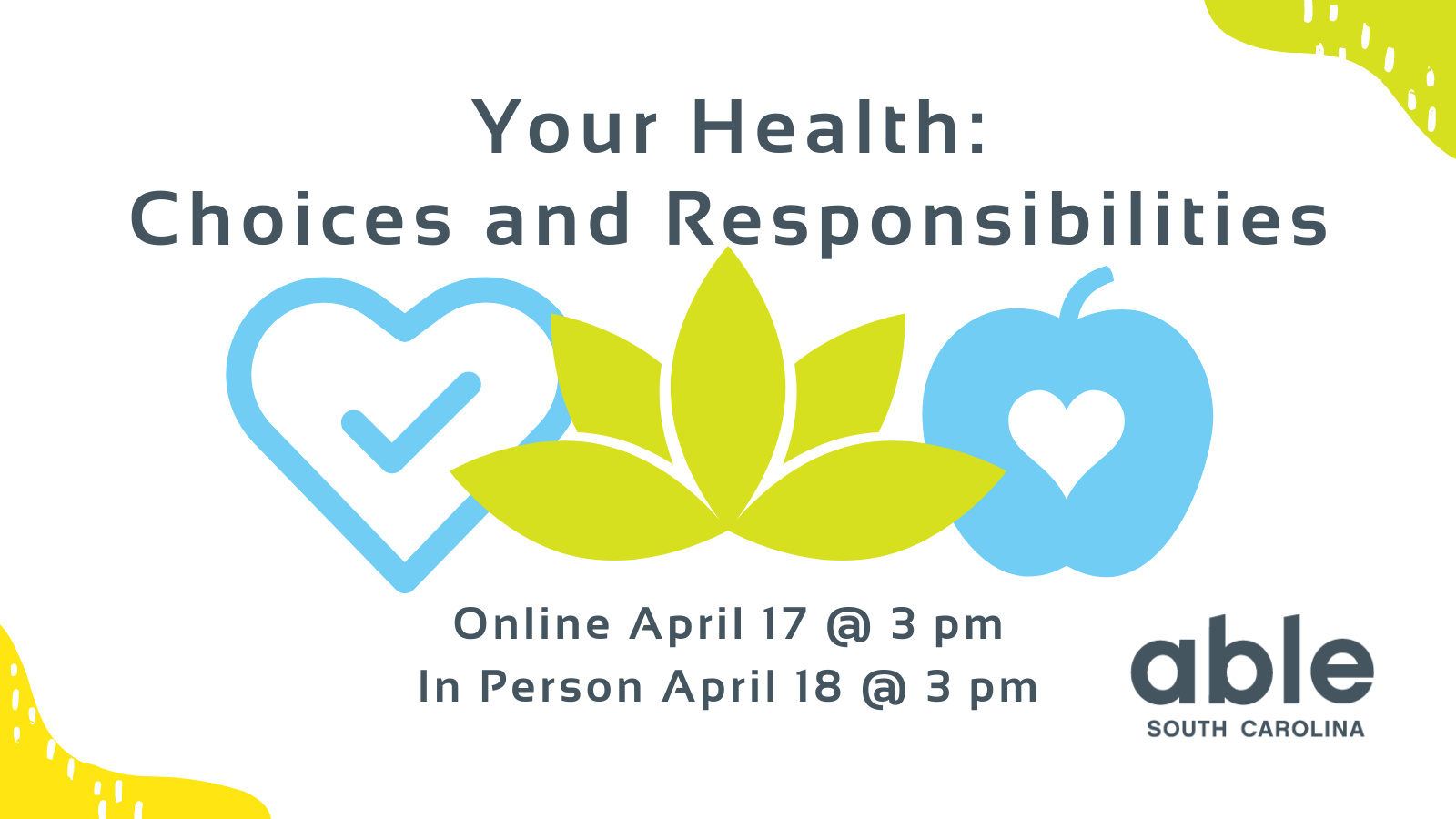 Graphic with white background and gray text reading, 'Your Health: Choices and Responsibilities. Online April 17 at 3 pm. In Person April 18 at 3 pm. Able SC logo at base. Icons of heart with a check mark. lotus flower, and apple with a heart in the middle at center in Able blue and green.