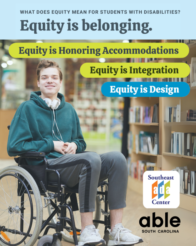 Young white teen with a disability in a wheelchair wearing headphones around their neck smiles in a library. Text reads, 'What does equity mean for students with disabilities? Equity is belonging, honoring accommodations, integration, design,' followed by Southeast ADA Center and Able SC logs.