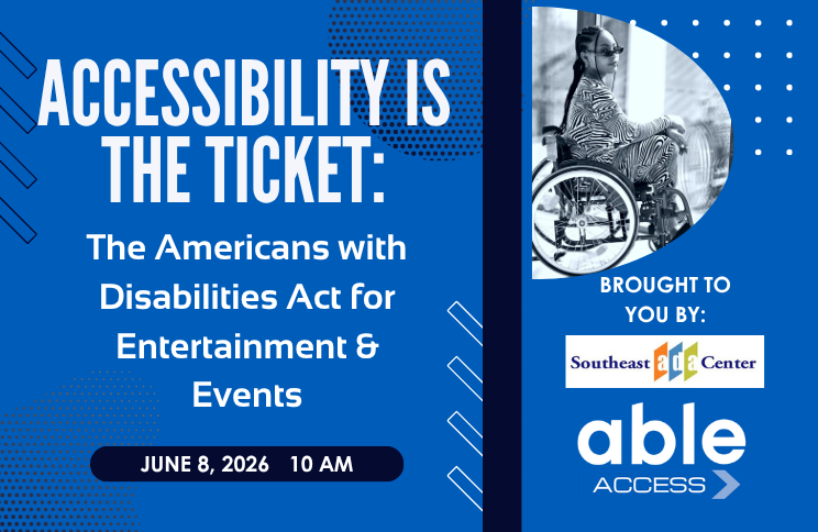Dark blue graphic with text in white, 'Accessibility is the Ticket: The Americans with Disabilities Act for Entertainment & Events, June 8, 2026, 10 am, Brought to you by Southeast ADA Center and Able Access.' Features a black-and-white photo of a Black woman wearing sunglasses and a striped dress, seated in a wheelchair.