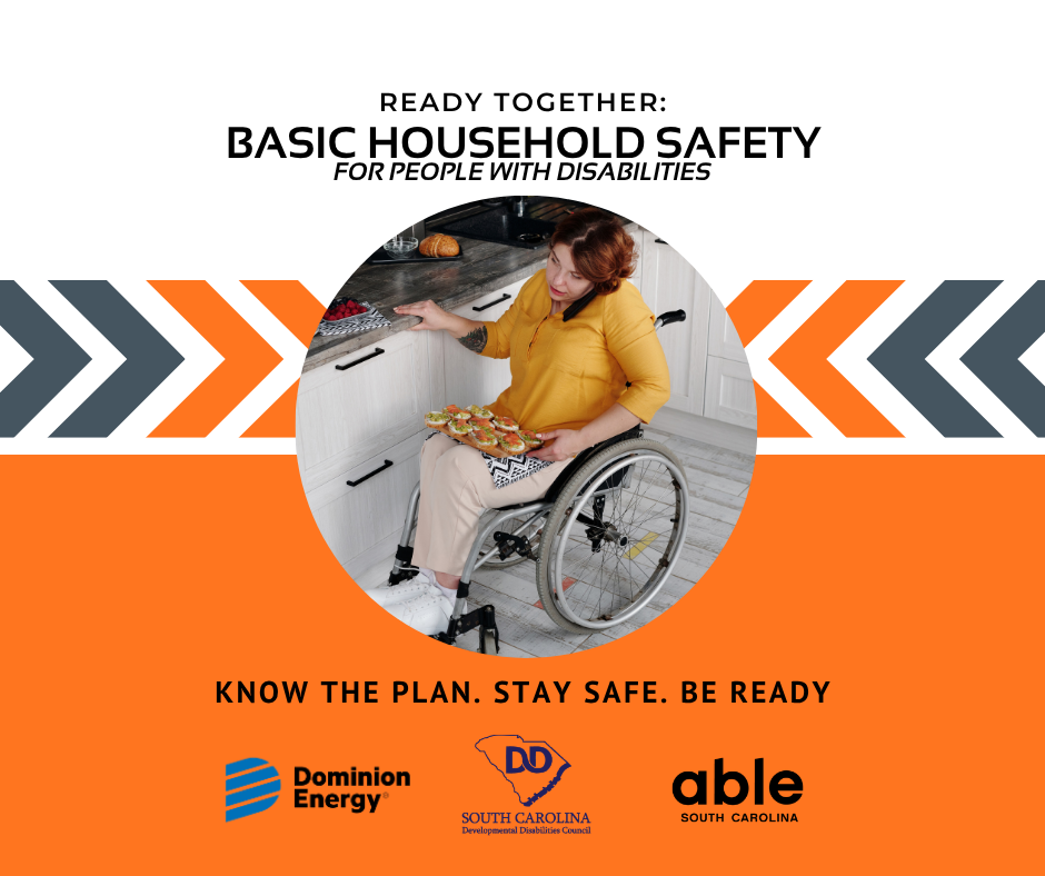 Graphic with orange background and black text featuring a photo of a woman in a wheelchair making a meal in a kitchen. Text reads, 'Ready Together: Basic Household Safety for People with Disabilities Know the Plan. Stay Safe. Be Ready.' Features logos for Dominion Energy, SC Developmental Disabilities Council, and Able SC.